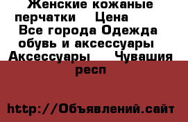 Женские кожаные перчатки. › Цена ­ 700 - Все города Одежда, обувь и аксессуары » Аксессуары   . Чувашия респ.